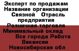 Эксперт по продажам › Название организации ­ Связной › Отрасль предприятия ­ Розничная торговля › Минимальный оклад ­ 23 000 - Все города Работа » Вакансии   . Новосибирская обл.,Новосибирск г.